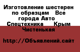 Изготовление шестерен по образцам - Все города Авто » Спецтехника   . Крым,Чистенькая